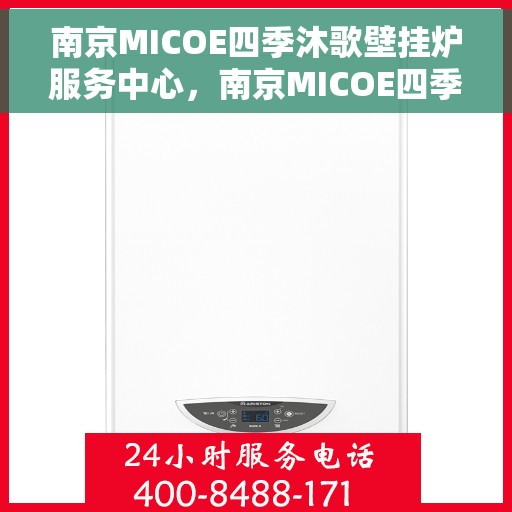 南京MICOE四季沐歌壁挂炉服务中心，南京MICOE四季沐歌壁挂炉专业服务中心