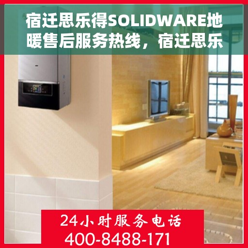 宿迁思乐得SOLIDWARE地暖售后服务热线，宿迁思乐得SOLIDWARE地暖售后服务热线，专业团队，贴心服务！