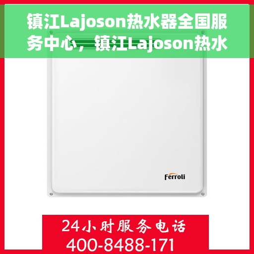 镇江Lajoson热水器全国服务中心，镇江Lajoson热水器全国服务中心，专业维修与贴心服务一体化平台