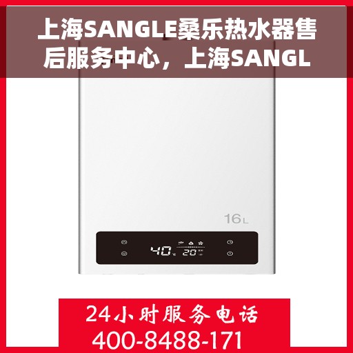 上海SANGLE桑乐热水器售后服务中心，上海SANGLE桑乐热水器售后服务中心，专业维修与优质服务并行