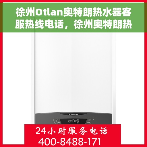 徐州Otlan奥特朗热水器客服热线电话，徐州奥特朗热水器客服热线全攻略，专业解答，贴心服务！