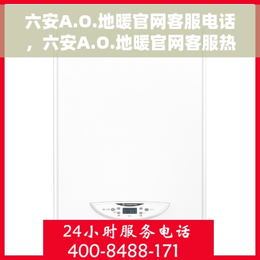 六安A.O.地暖官网客服电话，六安A.O.地暖官网客服热线电话公布