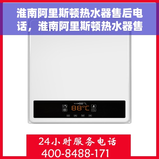 淮南阿里斯顿热水器售后电话，淮南阿里斯顿热水器售后服务热线及电话支持指南