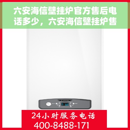 六安海信壁挂炉官方售后电话多少，六安海信壁挂炉售后服务热线揭秘，专业团队为您解答疑问，保障您的权益！