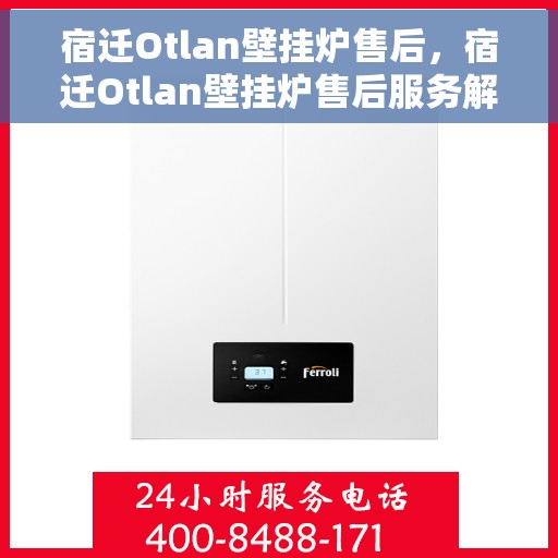 宿迁Otlan壁挂炉售后，宿迁Otlan壁挂炉售后服务解析