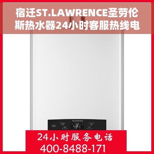 宿迁ST.LAWRENCE圣劳伦斯热水器24小时客服热线电话，宿迁ST.LAWRENCE圣劳伦斯热水器全天候客服热线电话