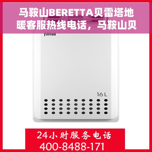 马鞍山BERETTA贝雷塔地暖客服热线电话，马鞍山贝雷塔地暖客服热线电话，专业支持与解决方案一站式服务