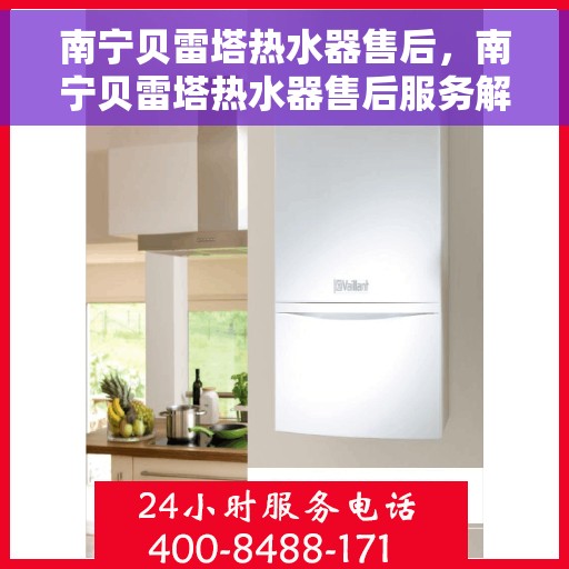 南宁贝雷塔热水器售后，南宁贝雷塔热水器售后服务解析