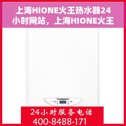 上海HIONE火王热水器24小时网站，上海HIONE火王热水器全天候在线服务网站