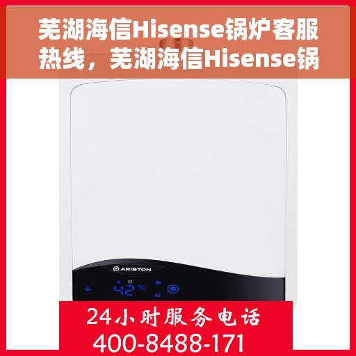 芜湖海信Hisense锅炉客服热线，芜湖海信Hisense锅炉客服热线，专业解决您的锅炉问题，贴心服务就在热线之间