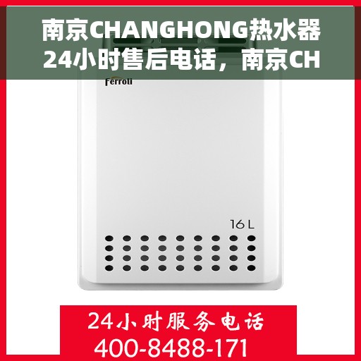 南京CHANGHONG热水器24小时售后电话，南京CHANGHONG热水器全天候售后热线电话支持