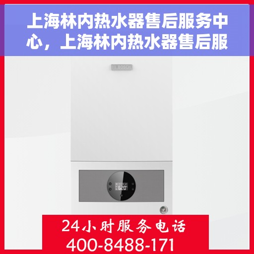 上海林内热水器售后服务中心，上海林内热水器售后服务中心，专业维修与贴心服务