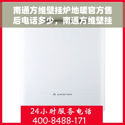 南通方维壁挂炉地暖官方售后电话多少，南通方维壁挂炉地暖官方售后联系电话公布
