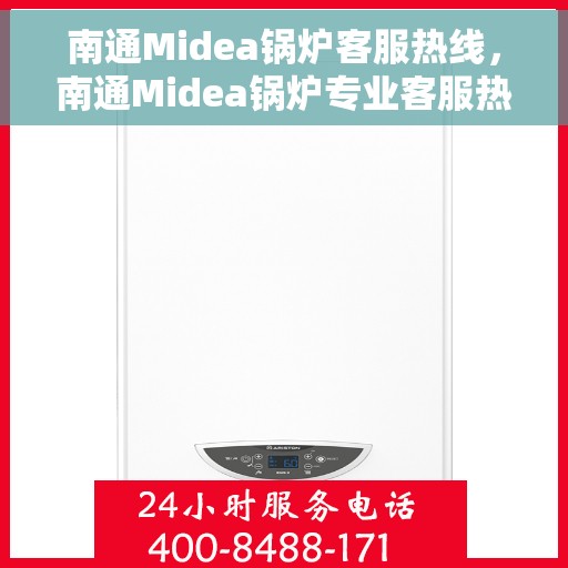 南通Midea锅炉客服热线，南通Midea锅炉专业客服热线，为您提供全方位技术支持与售后服务