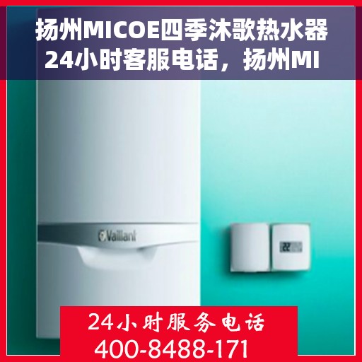 扬州MICOE四季沐歌热水器24小时客服电话,扬州MICOE四季沐歌热水器全天候客服热线支持 扬州MICOE四季沐歌热水器24小时客服电话,扬州MICOE四季沐歌热水器全天候客服热线支持