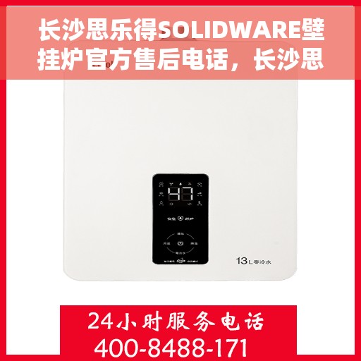 长沙思乐得SOLIDWARE壁挂炉官方售后电话，长沙思乐得SOLIDWARE壁挂炉售后电话官方服务热线及维修指南