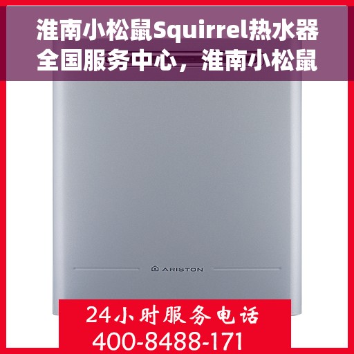 淮南小松鼠Squirrel热水器全国服务中心，淮南小松鼠Squirrel热水器全国服务热线及售后保障中心