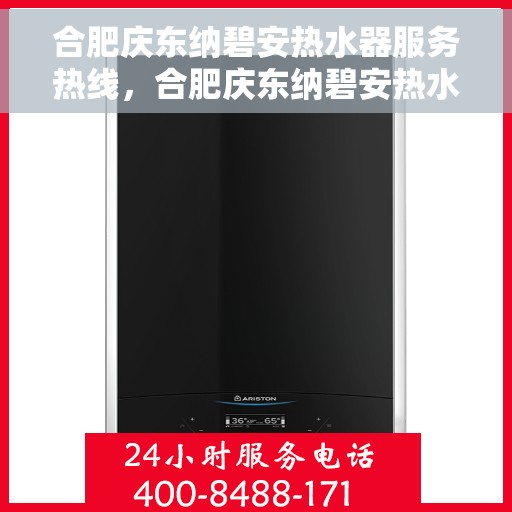 合肥庆东纳碧安热水器服务热线，合肥庆东纳碧安热水器服务热线，专业团队为您提供全方位维修与支持解决方案