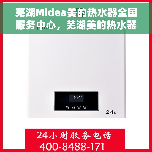 芜湖Midea美的热水器全国服务中心，芜湖美的热水器服务中心，专业维修与售后无忧体验