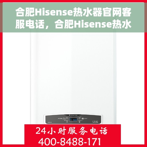 合肥Hisense热水器官网客服电话，合肥Hisense热水器官网客服热线及售后维修服务指南