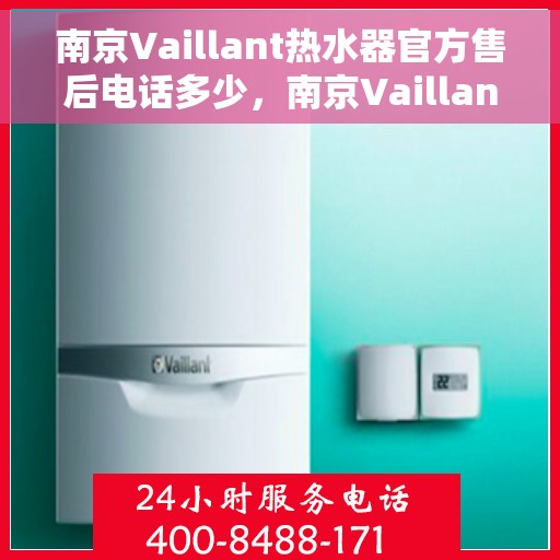 南京Vaillant热水器官方售后电话多少，南京Vaillant热水器售后电话官方查询