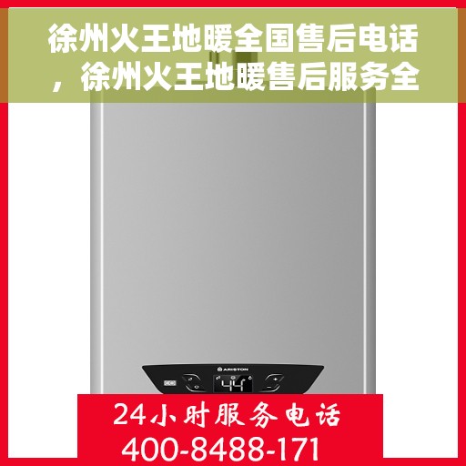 徐州火王地暖全国售后电话，徐州火王地暖售后服务全国热线电话揭秘