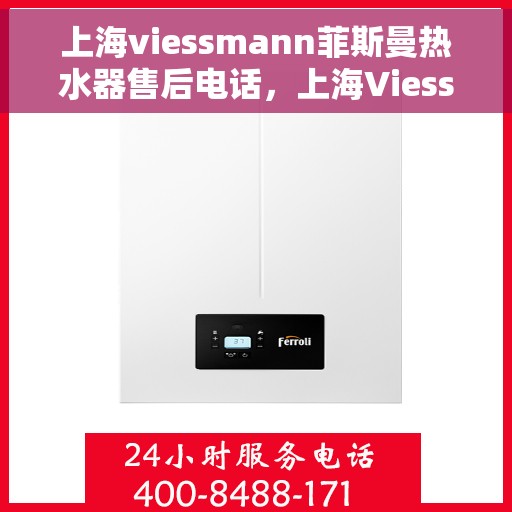 上海viessmann菲斯曼热水器售后电话，上海Viessmann菲斯曼热水器售后热线及维修服务指南