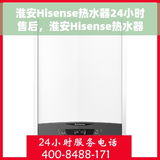 淮安Hisense热水器24小时售后，淮安Hisense热水器全天候售后无忧服务