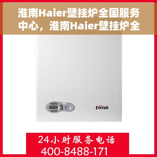 淮南Haier壁挂炉全国服务中心，淮南Haier壁挂炉全国服务中心——专业维修与优质服务并行