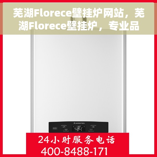 芜湖Florece壁挂炉网站，芜湖Florece壁挂炉，专业品质，温暖您的家