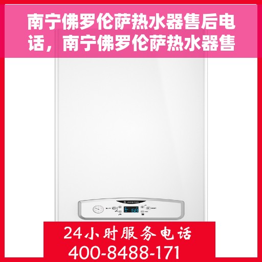 南宁佛罗伦萨热水器售后电话，南宁佛罗伦萨热水器售后服务中心联系电话