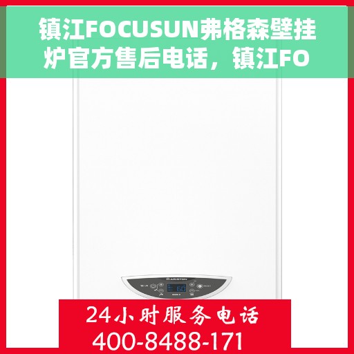 镇江FOCUSUN弗格森壁挂炉官方售后电话，镇江FOCUSUN弗格森壁挂炉售后服务中心联系电话