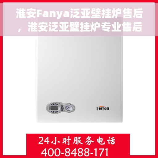 淮安Fanya泛亚壁挂炉售后，淮安泛亚壁挂炉专业售后服务团队，贴心保障您的温暖生活