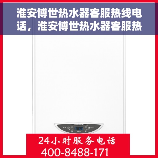 淮安博世热水器客服热线电话，淮安博世热水器客服热线详解，快速解答您的疑问与需求