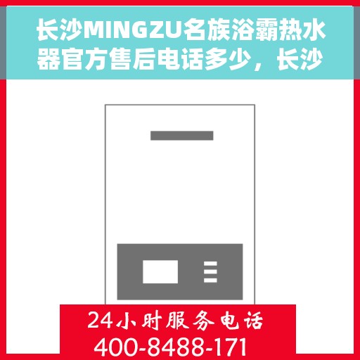 长沙MINGZU名族浴霸热水器官方售后电话多少，长沙名族浴霸热水器售后电话及维修服务指南