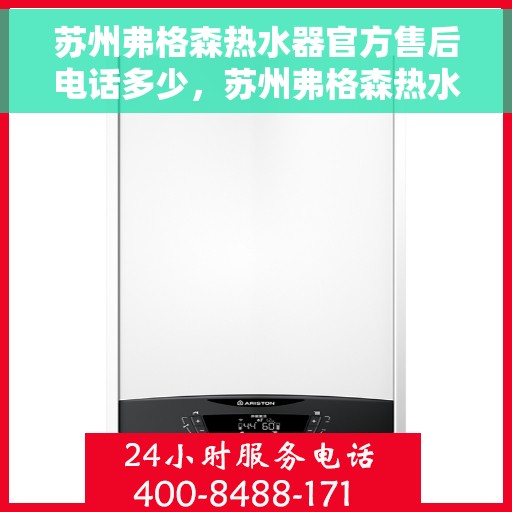 苏州弗格森热水器官方售后电话多少，苏州弗格森热水器售后电话官方查询及维修服务指南
