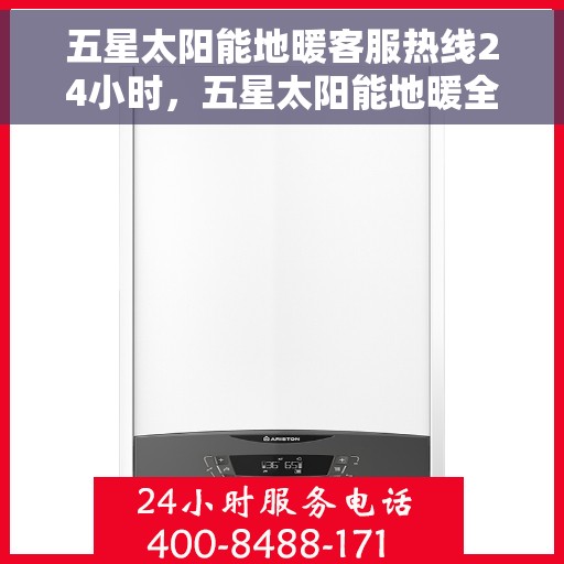 五星太阳能地暖客服热线24小时，五星太阳能地暖全天候客服热线，温暖服务不打烊