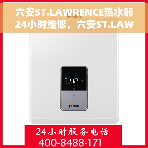 六安ST.LAWRENCE热水器24小时维修，六安ST.LAWRENCE热水器全天候专业维修服务