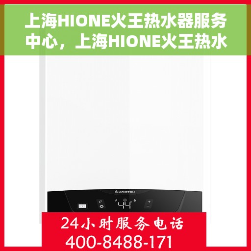 上海HIONE火王热水器服务中心，上海HIONE火王热水器专业服务中心，品质服务的典范之选