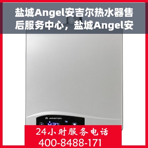 盐城Angel安吉尔热水器售后服务中心，盐城Angel安吉尔热水器售后服务中心，专业维修与优质服务并重