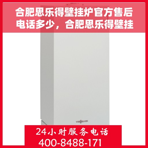 合肥思乐得壁挂炉官方售后电话多少，合肥思乐得壁挂炉售后联系电话官方公布