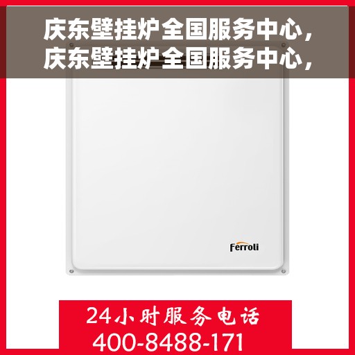庆东壁挂炉全国服务中心，庆东壁挂炉全国服务中心，专业维修与贴心服务一体化平台