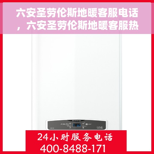 六安圣劳伦斯地暖客服电话，六安圣劳伦斯地暖客服热线及联系方式
