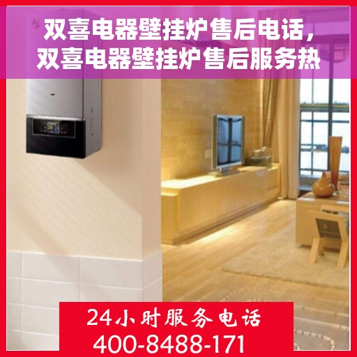 双喜电器壁挂炉售后电话，双喜电器壁挂炉售后服务热线，专业解决您的壁挂炉问题。