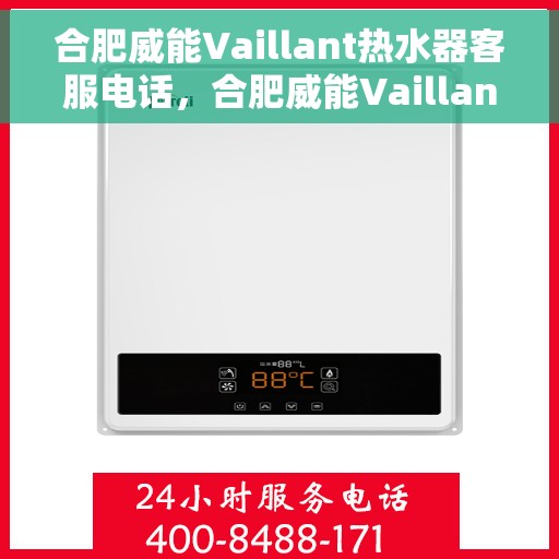 合肥威能Vaillant热水器客服电话，合肥威能Vaillant热水器客服热线及咨询支持服务解析
