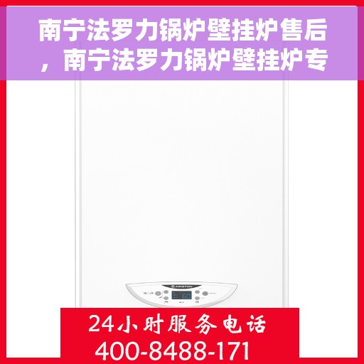 南宁法罗力锅炉壁挂炉售后，南宁法罗力锅炉壁挂炉专业售后服务团队为您排忧解难！