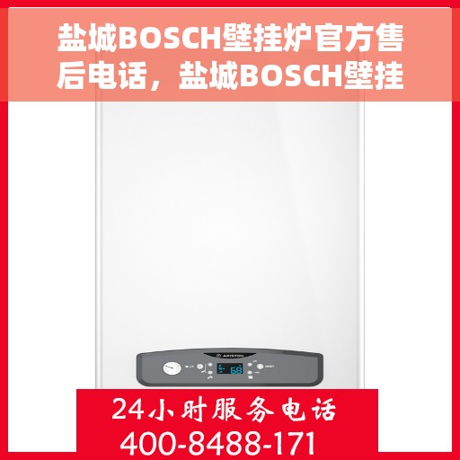盐城BOSCH壁挂炉官方售后电话，盐城BOSCH壁挂炉售后电话官方客服热线及维修服务指南
