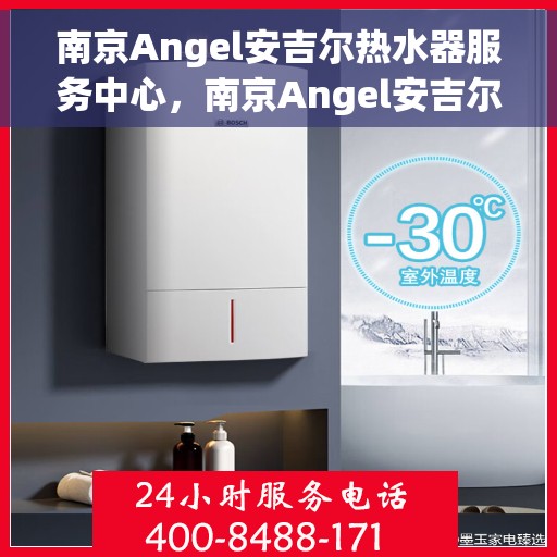 南京Angel安吉尔热水器服务中心，南京Angel安吉尔热水器专业服务中心，高效维修与优质服务之选
