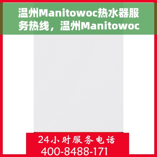 温州Manitowoc热水器服务热线，温州Manitowoc热水器服务热线，专业维修与售后支持一站式解决