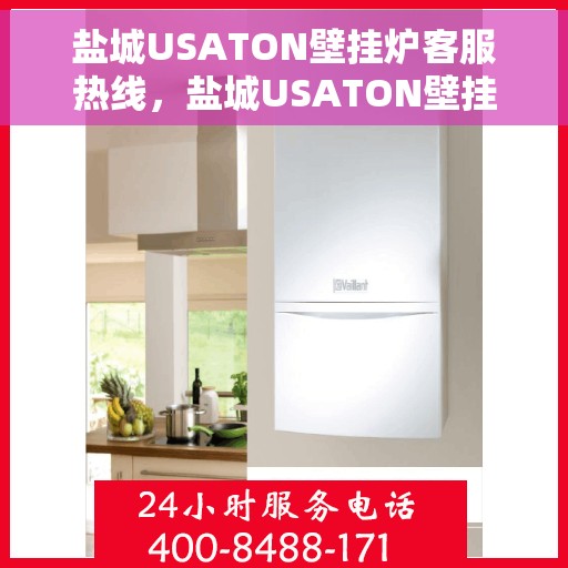盐城USATON壁挂炉客服热线,盐城USATON壁挂炉客服热线,专业支持与解决方案一站式服务 盐城USATON壁挂炉客服热线,盐城USATON壁挂炉客服热线,专业支持与解决方案一站式服务